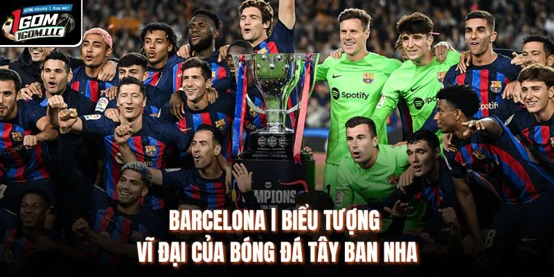 Barcelona | Biểu Tượng Vĩ Đại Của Bóng Đá Tây Ban Nha
