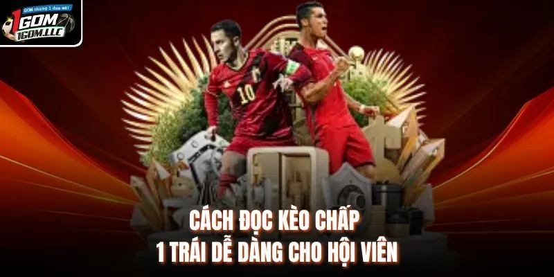 Cách đọc kèo chấp 1 trái dễ dàng cho hội viên