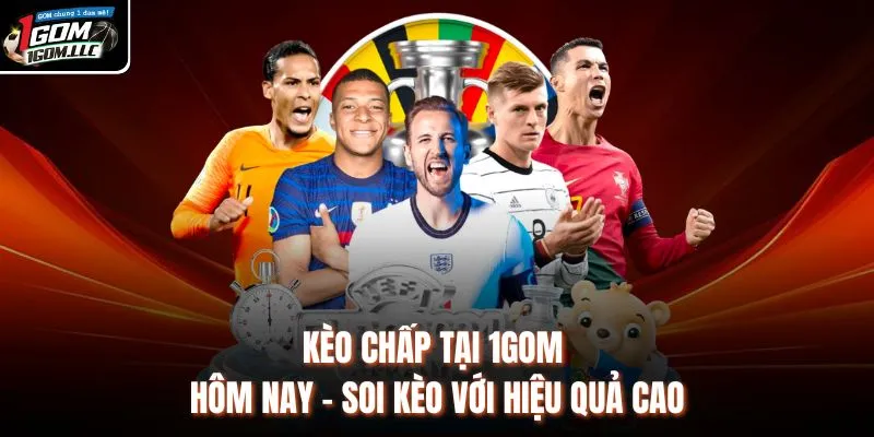 Kèo Chấp Tại 1GOM Hôm Nay - Soi Kèo Với Hiệu Quả Cao