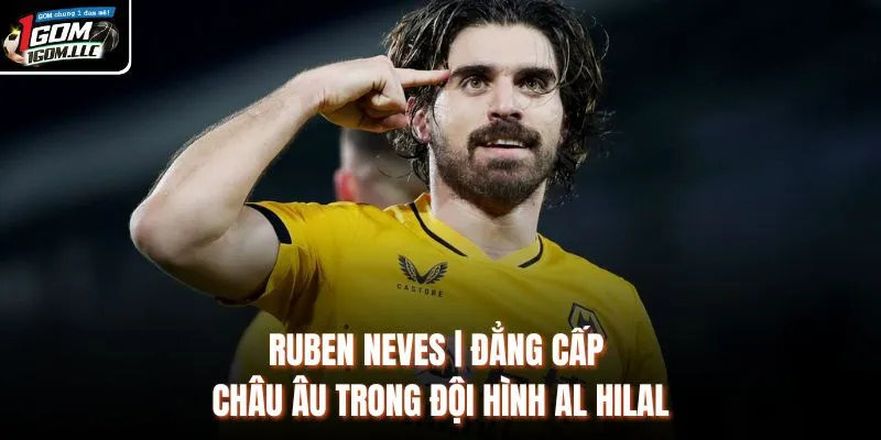 Ruben Neves | Đẳng Cấp Châu Âu Trong Đội Hình Al Hilal