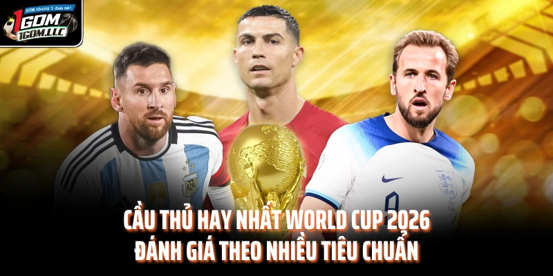 Cầu thủ hay nhất World Cup 2026 đánh giá theo nhiều tiêu chuẩn