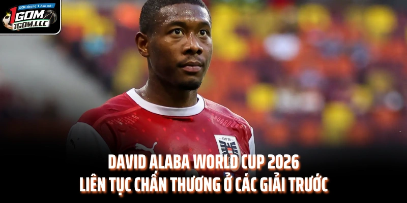 David Alaba World Cup 2026 liên tục chấn thương ở các giải trước 