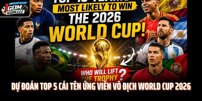 Dự đoán top 5 cái tên ứng viên vô địch World Cup 2026