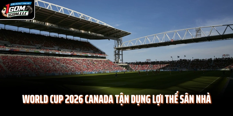 World Cup 2026 Canada tận dụng lợi thế sân nhà